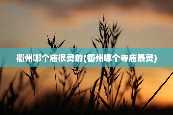 衢州哪个庙很灵的(衢州哪个寺庙最灵)