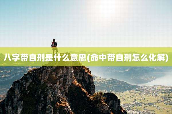 八字带自刑是什么意思(命中带自刑怎么化解)