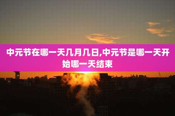 中元节在哪一天几月几日,中元节是哪一天开始哪一天结束