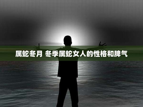 属蛇冬月 冬季属蛇女人的性格和脾气