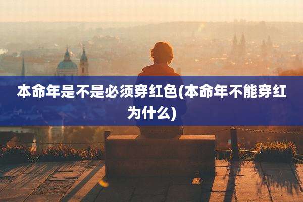 本命年是不是必须穿红色(本命年不能穿红为什么)
