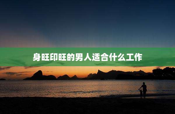 身旺印旺的男人适合什么工作