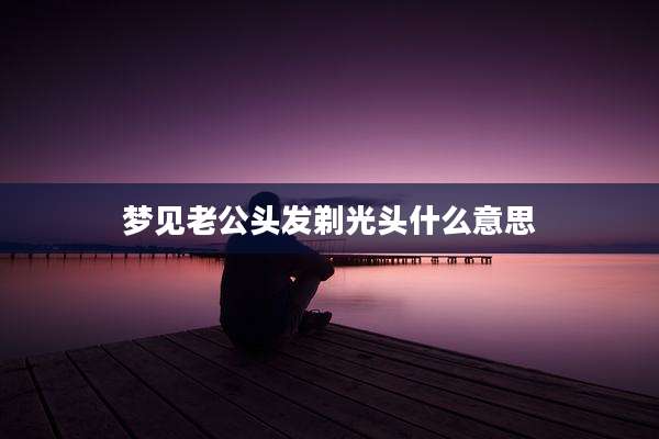 梦见老***发剃光头什么意思