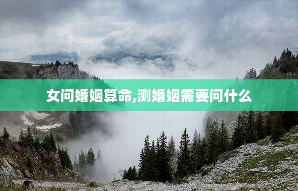 女问婚姻算命,测婚姻需要问什么