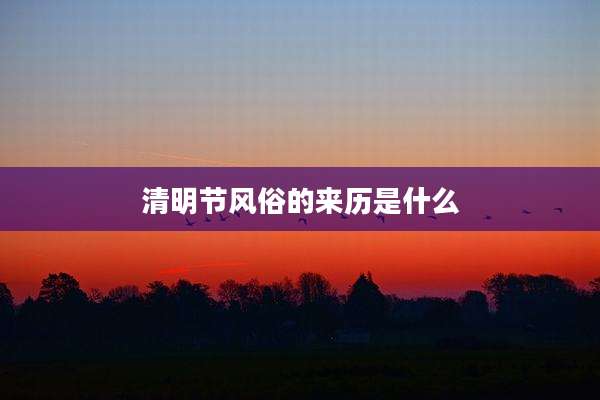 清明节风俗的来历是什么