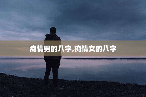 痴情男的八字,痴情女的八字