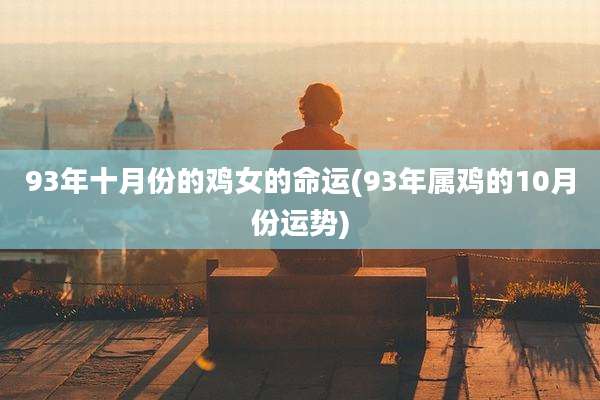 93年十月份的鸡女的命运(93年属鸡的10月份运势)