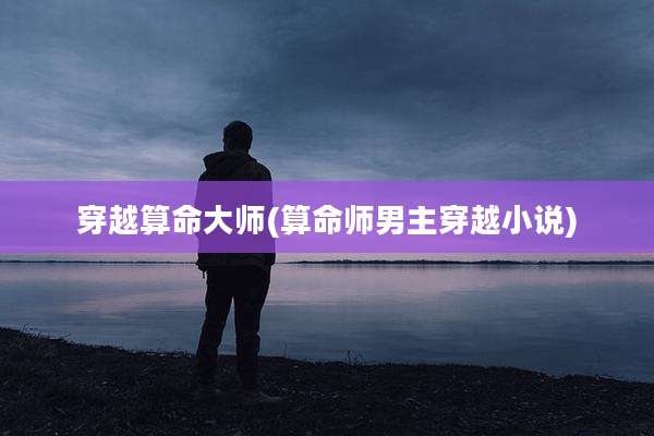 穿越算命大师(算命师男主穿越小说)