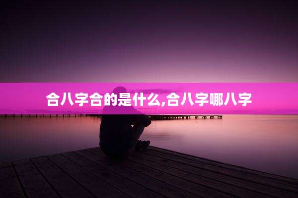 合八字合的是什么,合八字哪八字