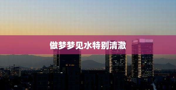 做梦梦见水特别清澈