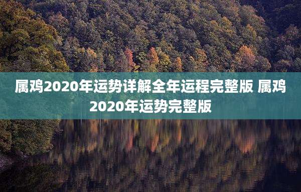 属鸡2020年运势详解全年运程完整版 属鸡2020年运势完整版