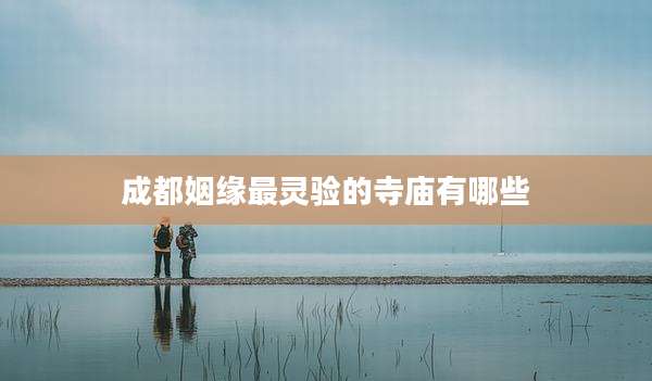 成都姻缘最灵验的寺庙有哪些