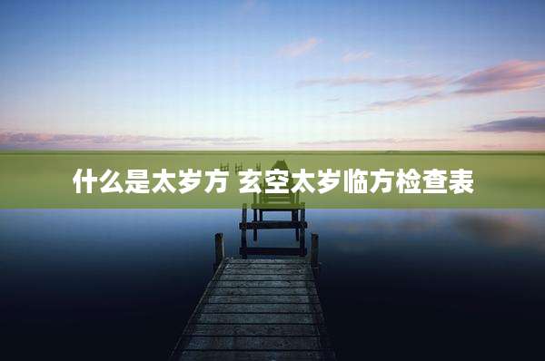 什么是太岁方 玄空太岁临方检查表