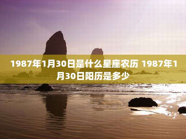 1987年1月30日是什么星座农历 1987年1月30日阳历是多少