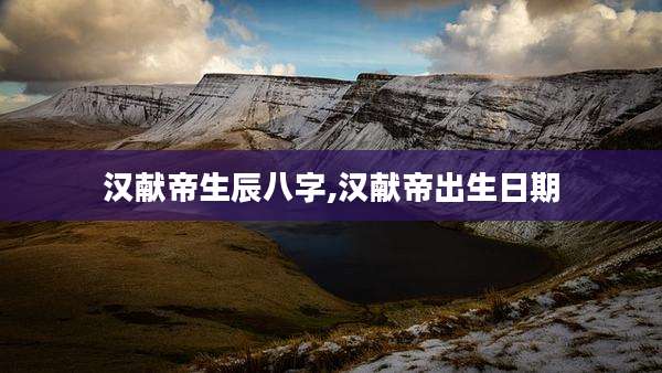 汉献帝生辰八字,汉献帝出生日期