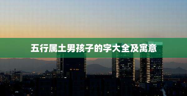 五行属土男孩子的字大全及寓意