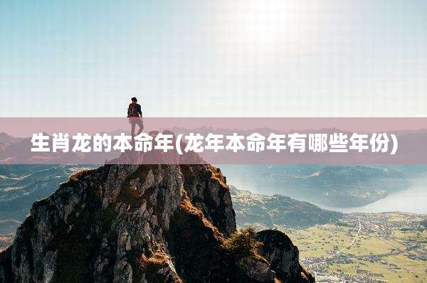 生肖龙的本命年(龙年本命年有哪些年份)