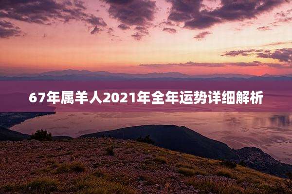 67年属羊人2021年全年运势详细解析
