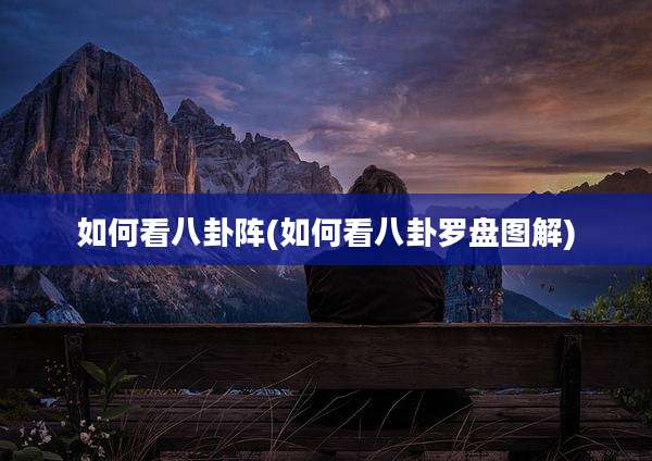 如何看八卦阵(如何看八卦罗盘图解)