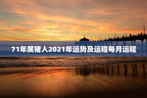 71年属猪人2021年运势及运程每月运程