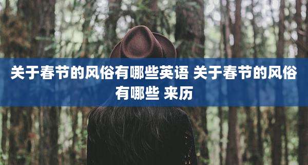 关于春节的风俗有哪些英语 关于春节的风俗有哪些 来历