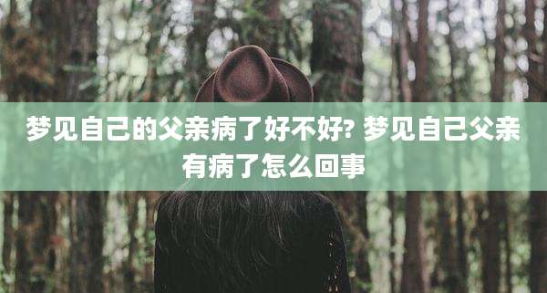 梦见自己的父亲病了好不好? 梦见自己父亲有病了怎么回事