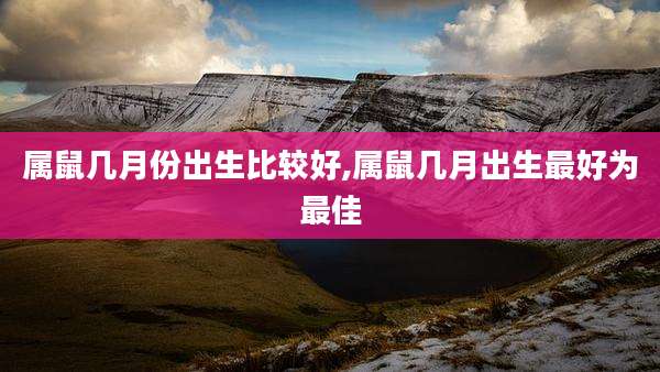 属鼠几月份出生比较好,属鼠几月出生最好为最佳