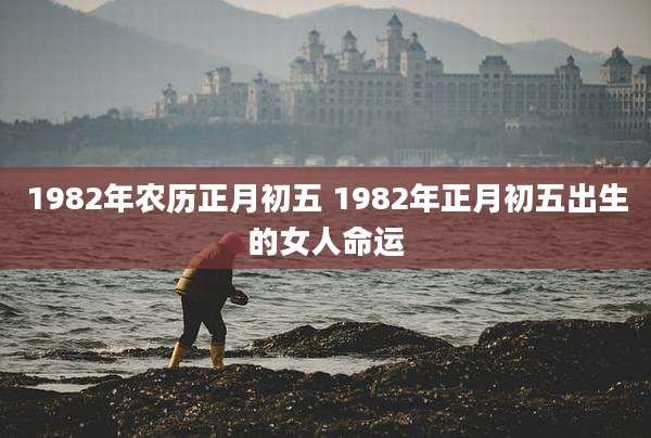 1982年农历正月初五 1982年正月初五出生的女人命运