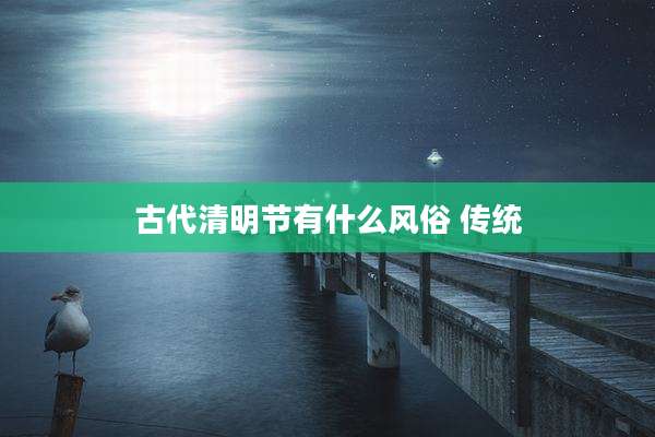 古代清明节有什么风俗 传统