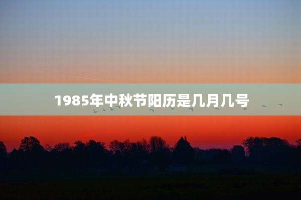 1985年中秋节阳历是几月几号