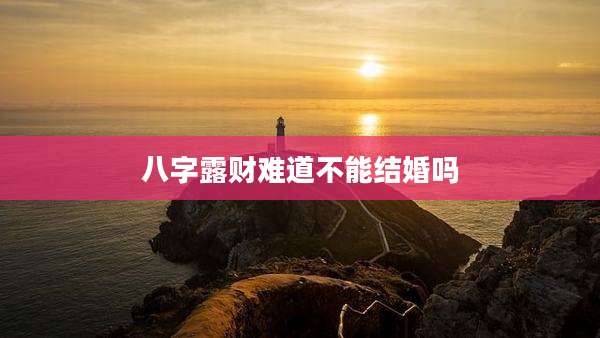 八字露财难道不能结婚吗