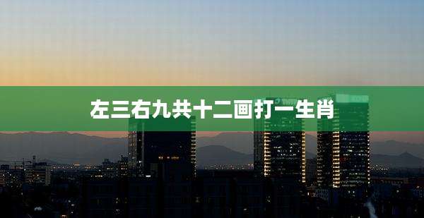 左三右九共十二画打一生肖