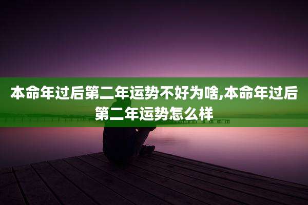 本命年过后第二年运势不好为啥,本命年过后第二年运势怎么样
