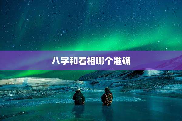 八字和看相哪个准确