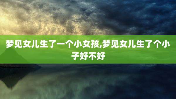 梦见女儿生了一个小女孩,梦见女儿生了个小子好不好