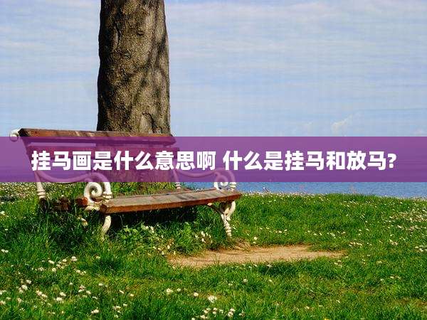 挂马画是什么意思啊 什么是挂马和放马?