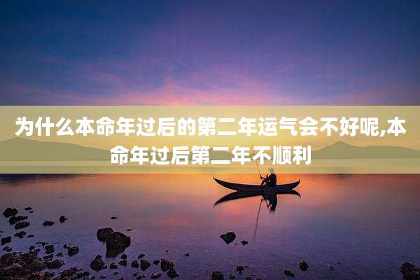为什么本命年过后的第二年运气会不好呢,本命年过后第二年不顺利