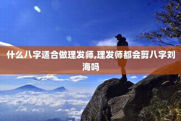 什么八字适合做理发师,理发师都会剪八字刘海吗