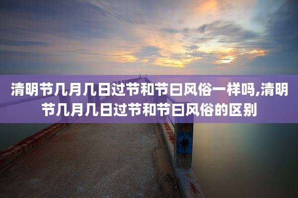 清明节几月几日过节和节曰风俗一样吗,清明节几月几日过节和节曰风俗的区别