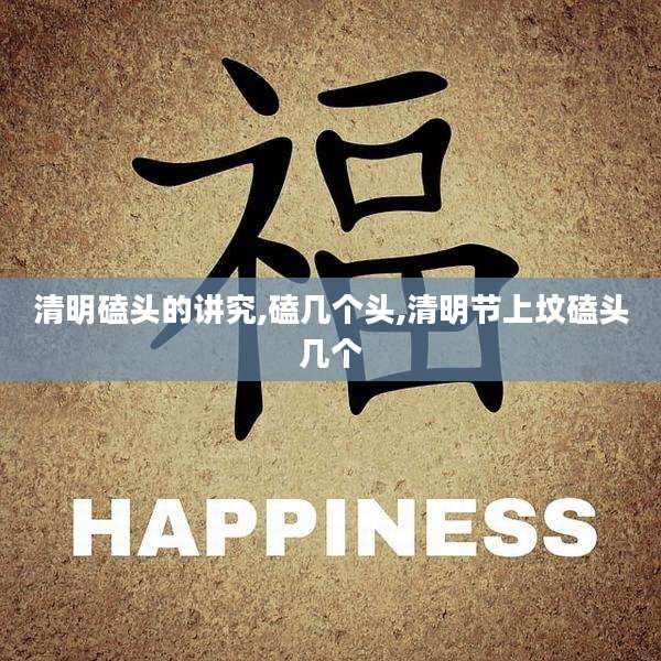 清明磕头的讲究,磕几个头,清明节上坟磕头几个