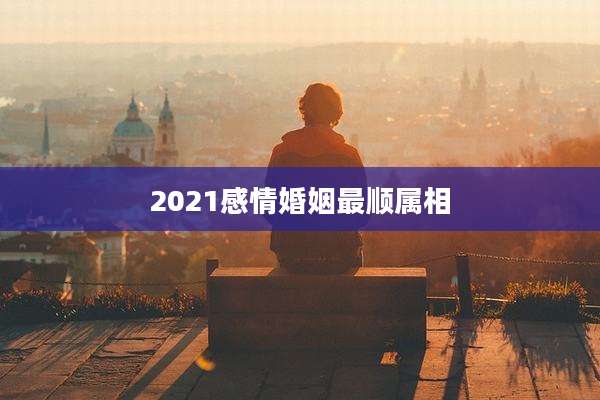 2021感情婚姻最顺属相
