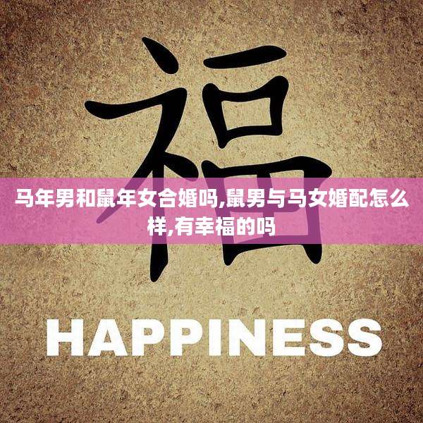 马年男和鼠年女合婚吗,鼠男与马女婚配怎么样,有幸福的吗