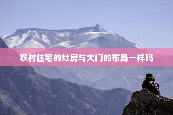 农村住宅的灶房与大门的布局一样吗