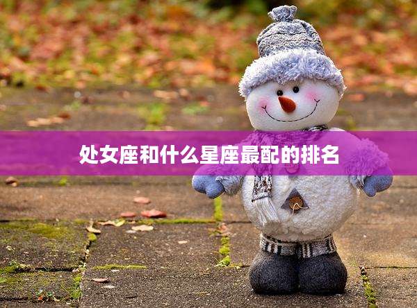 处女座和什么星座最配的排名