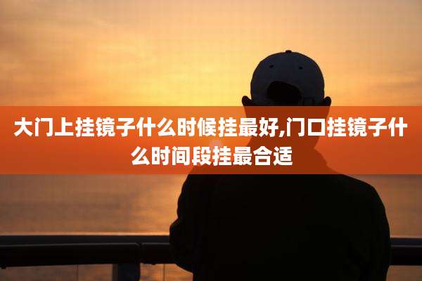 大门上挂镜子什么时候挂最好,门口挂镜子什么时间段挂最合适