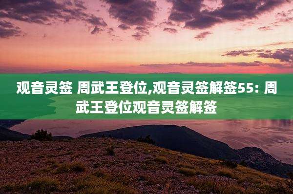 观音灵签 周武王登位,观音灵签解签55: 周武王登位观音灵签解签