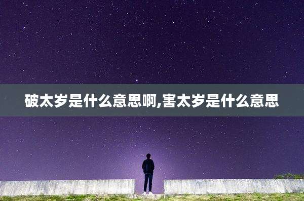 破太岁是什么意思啊,害太岁是什么意思
