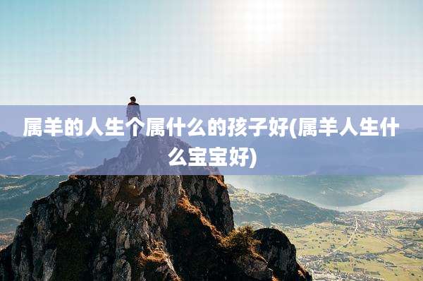 属羊的人生个属什么的孩子好(属羊人生什么宝宝好)
