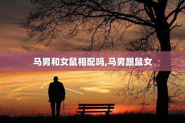 马男和女鼠相配吗,马男跟鼠女