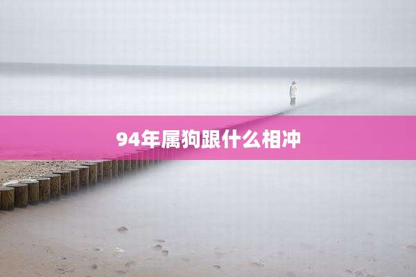 94年属狗跟什么相冲